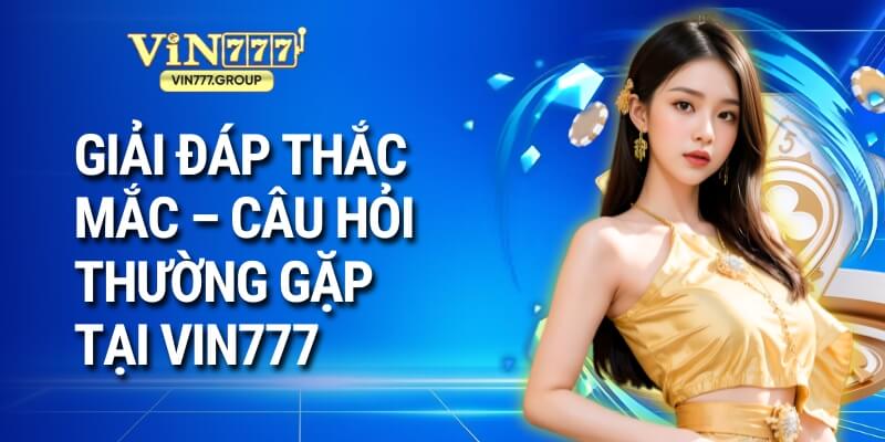 Giải đáp thắc mắc – Câu hỏi thường gặp tại Vin777