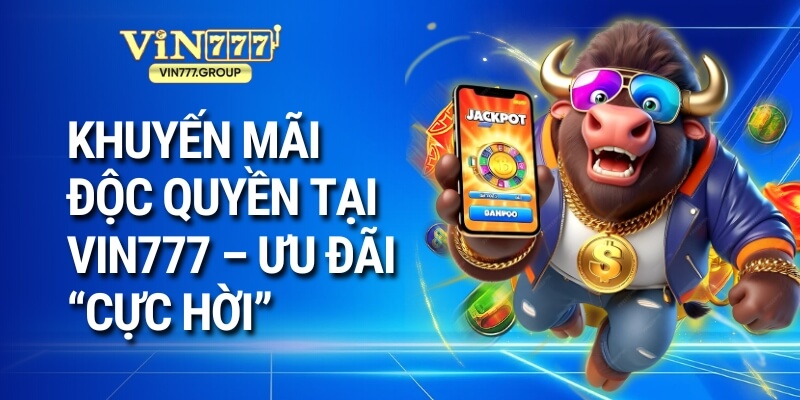 Khuyến mãi độc quyền tại Vin777 – Ưu đãi “cực hời”