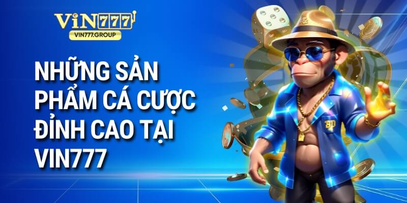 Những sản phẩm cá cược đỉnh cao tại Vin777